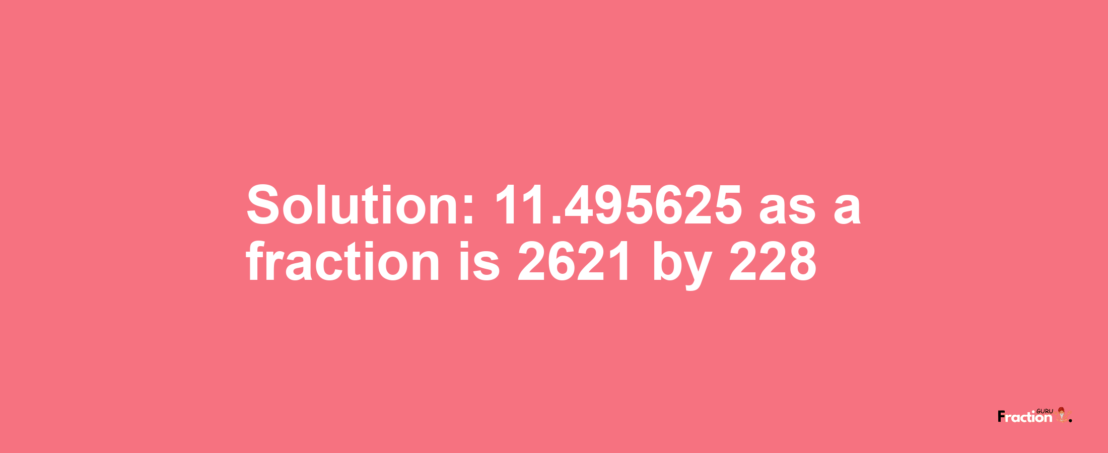 Solution:11.495625 as a fraction is 2621/228